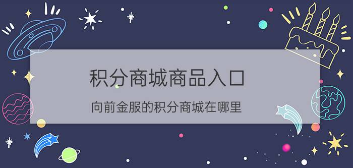 积分商城商品入口 向前金服的积分商城在哪里？